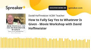 How to Fully Say Yes to Whatever Is Given   Movie Workshop with David Hoffmeister