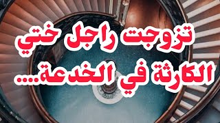 تزوجت راجل ختي وفي الاخير طحت في الخدعة