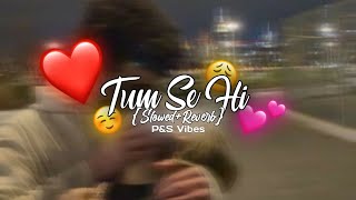 Tum Se Hi [Slowed+Reverb] - Jab We Met | Mohit Chauhan | P&S Vibes