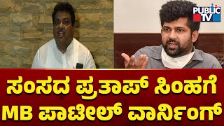 ಸಂಸದ ಪ್ರತಾಪ್ ಸಿಂಹಗೆ ಎಂಬಿ ಪಾಟೀಲ್ ವಾರ್ನಿಂಗ್ | Pratap Simha vs MB Patil | Public TV