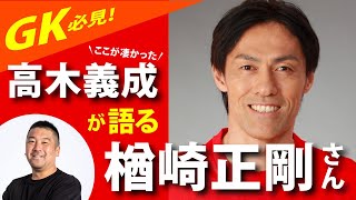 【神回】楢崎正剛のここが凄い！高木義成に聞いてみた！名古屋グランパス時代 ゴールキーパーの話！