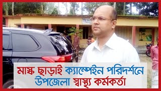 মাস্ক ছাড়াই ক্যাম্পেইন পরিদর্শনে উপজেলা স্বাস্থ্য কর্মকর্তা | Jagonews24.com