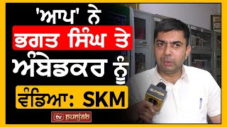 AAP' ਨੇ ਪਹਿਲੀ ਗਰੰਟੀ ਨਾਲ Shaheed Bhagat Singh ਤੇ Dr. Ambedkar ਨੂੰ ਵੰਡਿਆ : SKM | TV Punjab | Interview