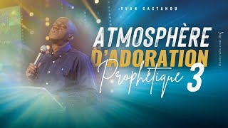 ATMOSPHÈRE D'ADORATION PROPHÉTIQUE 🙏 VOLUME 3 | Ps Yvan Castanou