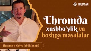 Ehromda xushbo'ylik va boshqa masalalar | Hasanxon Yahyo Abdulmajid