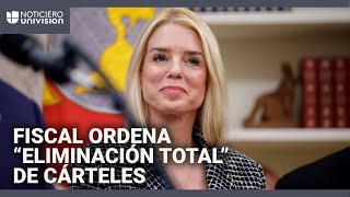 Fiscal general ordena la “eliminación total” de cárteles y organizaciones criminales en EEUU