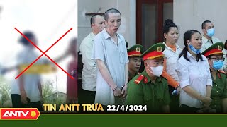 Tin tức an ninh trật tự nóng, thời sự Việt Nam mới nhất 24h trưa ngày 22/4 | ANTV