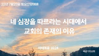 7월23일 배곧가지교회토요찬양예배 /  마태복음 16:24 / 네 심장을 따르라는 시대에서 교회의 존재의 이유