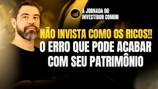 Não Invista Como os Ricos!! O Erro Que Pode Acabar Com Seu Patrimônio