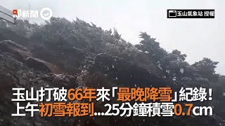 玉山打破66年來「最晚降雪」紀錄！  上午初雪報到...25分鐘積雪0.7cm