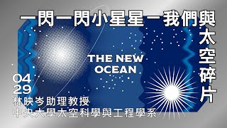 【太空時代再起 THE NEW OCEAN】第三講：一閃一閃小星星——我們與太空碎片｜林映岑