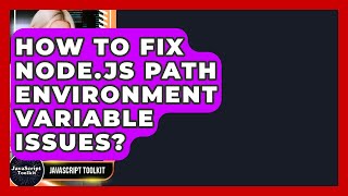 How To Fix Node.js PATH Environment Variable Issues? - JavaScript Toolkit