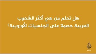 هل تعلم من هي أكثر الشعوب العربية حصولا على الجنسيات الأوروبية؟