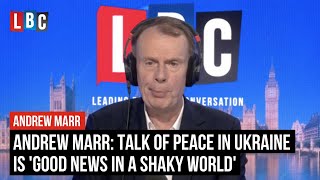 Andrew Marr: Talk of peace in Ukraine is 'good news in a shaky world' | LBC