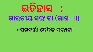 ଭାରତୀୟ ସଭ୍ୟତା | ଦ୍ୱିତୀୟ ଭାଗ | ପରବର୍ତ୍ତୀ ବୈଦିକ ସଭ୍ୟତା l ଇତିହାସ