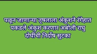 पळून जाणाऱ्या तृषलाला अंकुशने रंगेहात पकडले अंकुश करणार अबोली राघु दोघींची निर्दोष सुटका