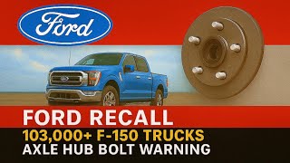 Ford Recall: 103,000+ F-150 Trucks—Axle Hub Bolt Warning