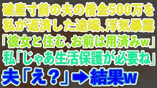 破産寸前の夫の借金500万を私が返済した途端、浮気暴露。夫「彼女と住む、お前は用済みw」私「じゃあ生活保護が必要ね」夫「え？」→結果w