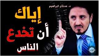 Dr Adnan Ibrahim أسس حياتك على هذه النصيحة لا تخدع أحد للشيخ الدكتور عدنان ابراهيم مؤثر | تحفيز