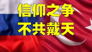 大国角斗 | 俄土冤仇录（上）信仰之争 不共戴天！