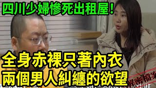 解密檔案——四川少婦慘死出租屋！全身赤裸只著內衣！兩個男人糾纏的欲望！