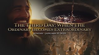 Sermon - The Third Day: When the Ordinary Becomes Extraordinary - 1.19.2025