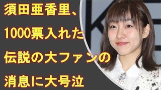 須田亜香里、1000票入れた伝説の大ファンの消息に大号泣