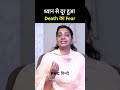 ध्यान से दूर हुआ death का fear rachna gupta