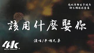 半噸兄弟 - 該用什麼娶你『可是我 該用什麽娶你，又一次問自己 畫餅怎能充饑。』【高音質|動態歌詞Lyrics】♫