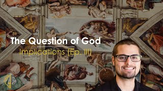 The Question of God: Implications (Ep. III)