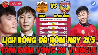 🔴Lịch Trực Tiếp Bóng Đá Hôm Nay 21/5: HAGL vs HL Hà Tĩnh, Hà Nội vs Thanh Hóa, TPHCM vs CAHN