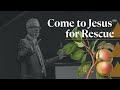 Come to Jesus for Rescue