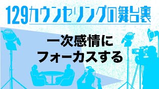 【第129回】「カウンセリングの舞台裏」第７弾『一次感情にフォーカスする』