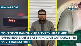 ТОКТОГУЛ РАЙОНУНДА ТУРГУНДАР ИРИ ӨЛЧӨМДӨ БАҢГИ ЗАТЫН ЖАСАП САТКАНДЫГЫ ҮЧҮН КАРМАЛДЫ