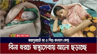 নানা সংকটের মধ্যেও স্বাস্থ্যসেবায় আলো ছড়াচ্ছে জয়পুরহাট মা ও শিশু কল্যাণ কেন্দ্র। Joypurhut | Health