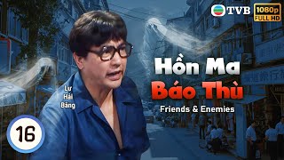 Phim TVB Hồn Ma Báo Thù (Friends \u0026 Enemies) 16/20 | Ôn Triệu Luân, Lư Hải Bằng | 1988