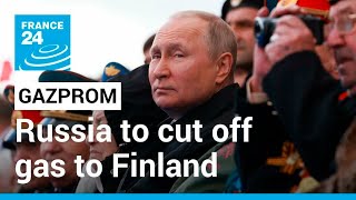 War in Ukraine: Russian energy giant Gazprom to cut off natural gas to Finland • FRANCE 24 English