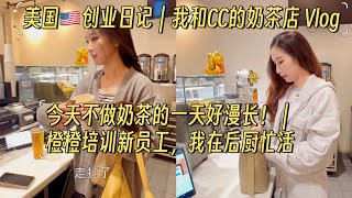 【美国🇺🇸vlog】华人姐妹美国奶茶店｜今天不做奶茶的一天好漫长！｜橙橙培训新员工，我在后厨忙活｜