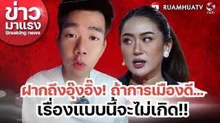 ฝากถึงอุ๊งอิ๊ง! ถ้าการเมืองดี…เรื่องแบบนี้จะไม่เกิดขึ้น! | ข่าวมาแรง EP.55