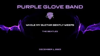 Purple Glove Band - While My Guitar Gently Weeps - 12/1/23