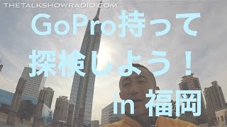 GoPro持って探検しよう with TOM G!!見るラジオ「ザ・トークショー」119 福岡タワー