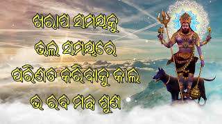 ଖରାପ ସମୟକୁ ଭଲ ସମୟରେ ପରିଣତ କରିବାକୁ କାଲ ଭ ରବ ମନ୍ତ୍ର ଶୁଣ