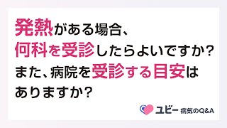 発熱がある場合、何科を受診したらよいですか？ また、病院を受診する目安はありますか？【ユビー病気のQ\u0026A】