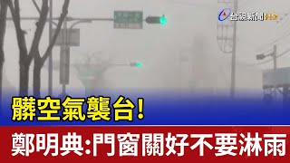 髒空氣襲台!鄭明典:門窗關好不要淋雨