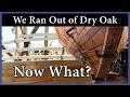 Acorn to Arabella - Journey of a Wooden Boat - Episode 117: We Ran Out of Dry Oak, Now What?