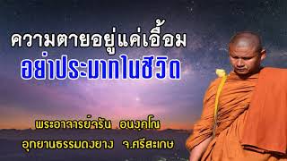 ความตายอยู่แค่เอื้อมอย่าประมาทในชีวิต โดยพระอาจารย์จรัน  อนังคโณ