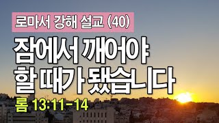 로마서 (40) - 잠에서 깨어야 할 때가 됐습니다(롬 13:11-14) _이명호 목사