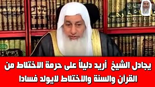 يجادل الشيخ  أريد دليلاً على حرمة الاختلاط من القرآن والسنة والاختلاط لايولد فسادا