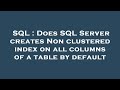 SQL : Does SQL Server creates Non clustered index on all columns of a table by default