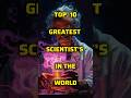 TOP 10. GREATEST SCIENTIST'S IN THE WORLD #shorts #scientists